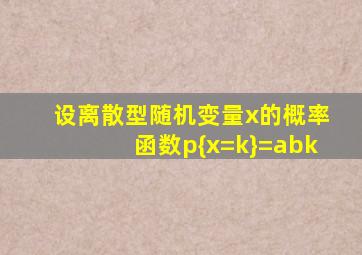 设离散型随机变量x的概率函数p{x=k}=abk